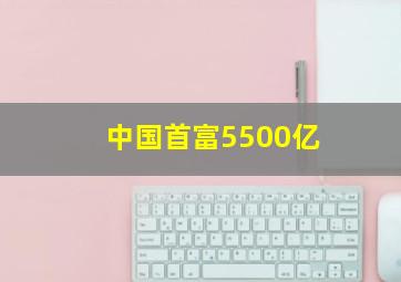 中国首富5500亿