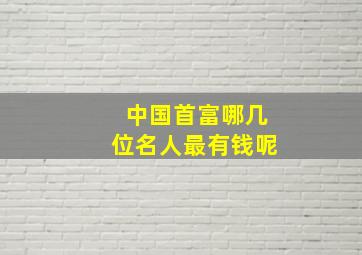 中国首富哪几位名人最有钱呢