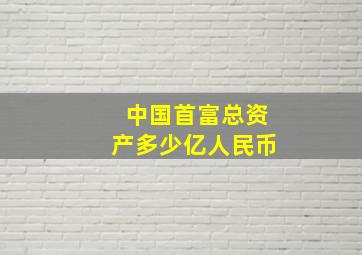 中国首富总资产多少亿人民币