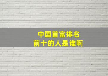 中国首富排名前十的人是谁啊