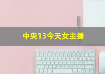 中央13今天女主播