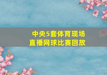 中央5套体育现场直播网球比赛回放