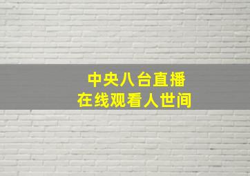 中央八台直播在线观看人世间