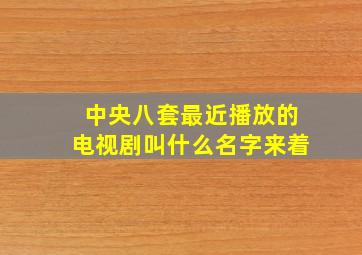 中央八套最近播放的电视剧叫什么名字来着