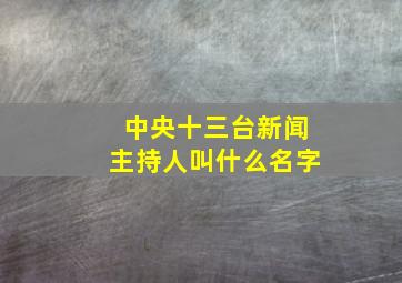 中央十三台新闻主持人叫什么名字