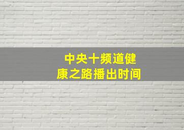 中央十频道健康之路播出时间