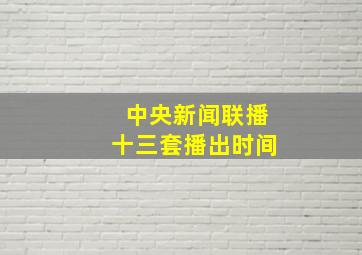 中央新闻联播十三套播出时间