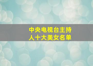 中央电视台主持人十大美女名单