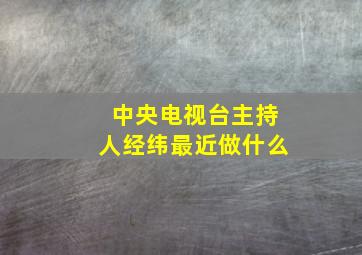 中央电视台主持人经纬最近做什么