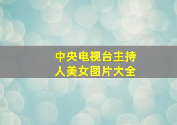 中央电视台主持人美女图片大全