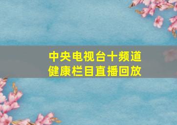 中央电视台十频道健康栏目直播回放