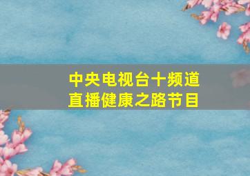 中央电视台十频道直播健康之路节目