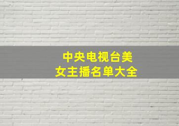 中央电视台美女主播名单大全