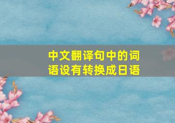 中文翻译句中的词语设有转换成日语