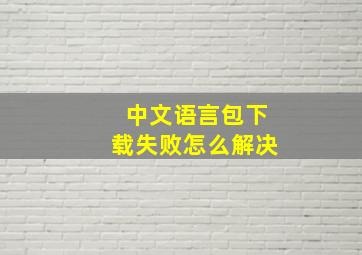 中文语言包下载失败怎么解决