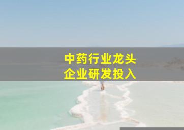 中药行业龙头企业研发投入