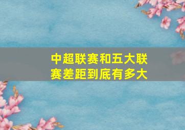 中超联赛和五大联赛差距到底有多大