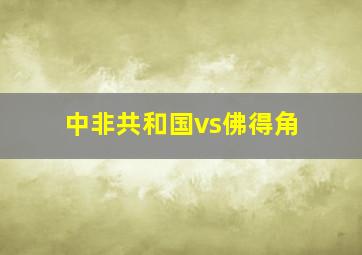 中非共和国vs佛得角