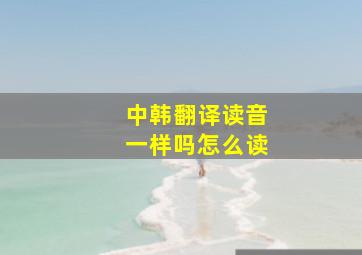 中韩翻译读音一样吗怎么读