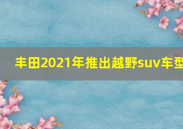 丰田2021年推出越野suv车型