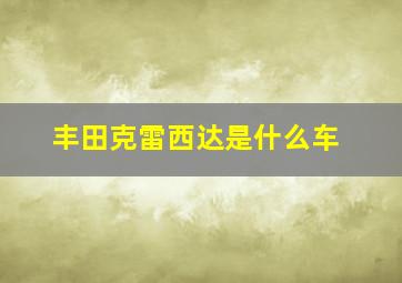 丰田克雷西达是什么车