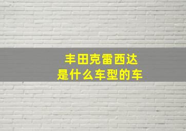 丰田克雷西达是什么车型的车