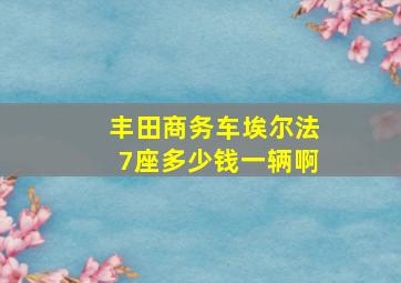 丰田商务车埃尔法7座多少钱一辆啊