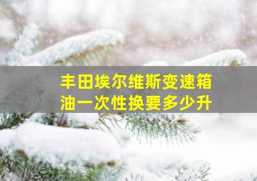 丰田埃尔维斯变速箱油一次性换要多少升