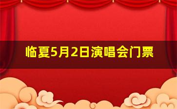 临夏5月2日演唱会门票