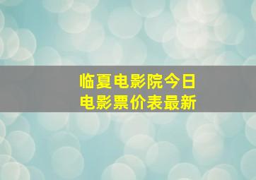 临夏电影院今日电影票价表最新