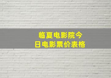 临夏电影院今日电影票价表格