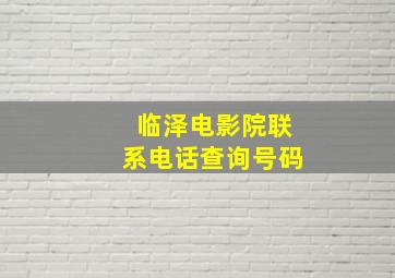 临泽电影院联系电话查询号码