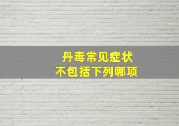 丹毒常见症状不包括下列哪项