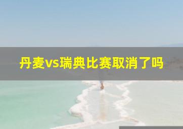 丹麦vs瑞典比赛取消了吗