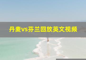 丹麦vs芬兰回放英文视频