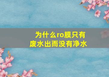 为什么ro膜只有废水出而没有净水