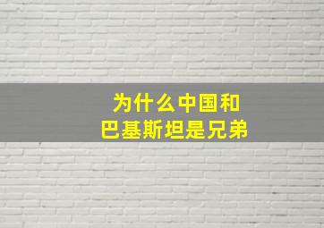 为什么中国和巴基斯坦是兄弟