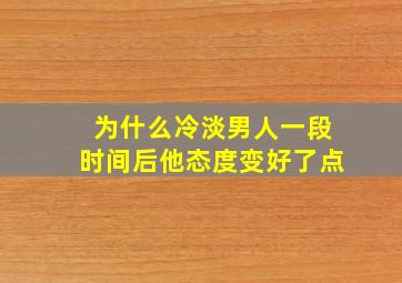 为什么冷淡男人一段时间后他态度变好了点