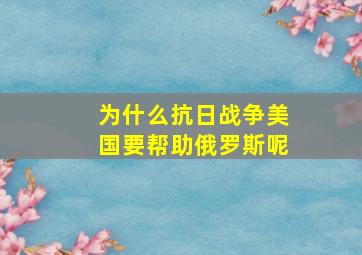 为什么抗日战争美国要帮助俄罗斯呢