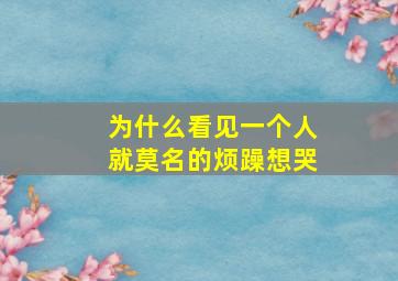 为什么看见一个人就莫名的烦躁想哭