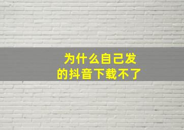 为什么自己发的抖音下载不了