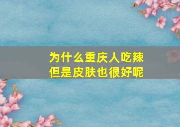 为什么重庆人吃辣但是皮肤也很好呢