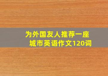 为外国友人推荐一座城市英语作文120词