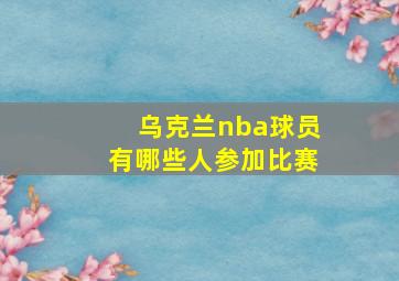 乌克兰nba球员有哪些人参加比赛