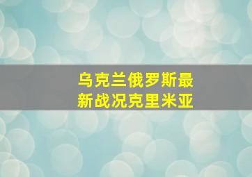 乌克兰俄罗斯最新战况克里米亚