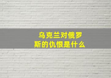 乌克兰对俄罗斯的仇恨是什么