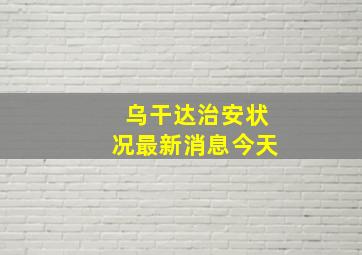 乌干达治安状况最新消息今天