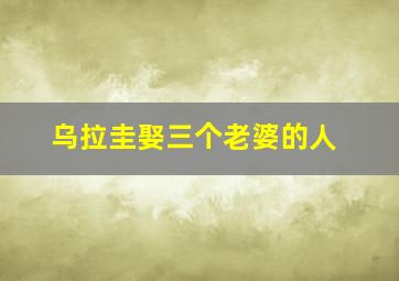 乌拉圭娶三个老婆的人