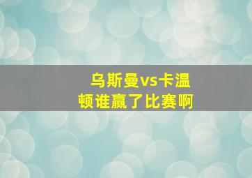 乌斯曼vs卡温顿谁赢了比赛啊