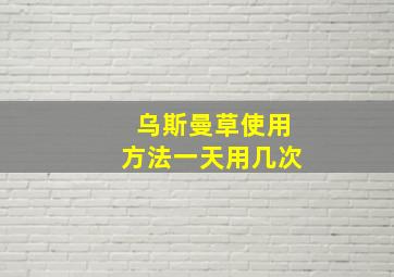 乌斯曼草使用方法一天用几次